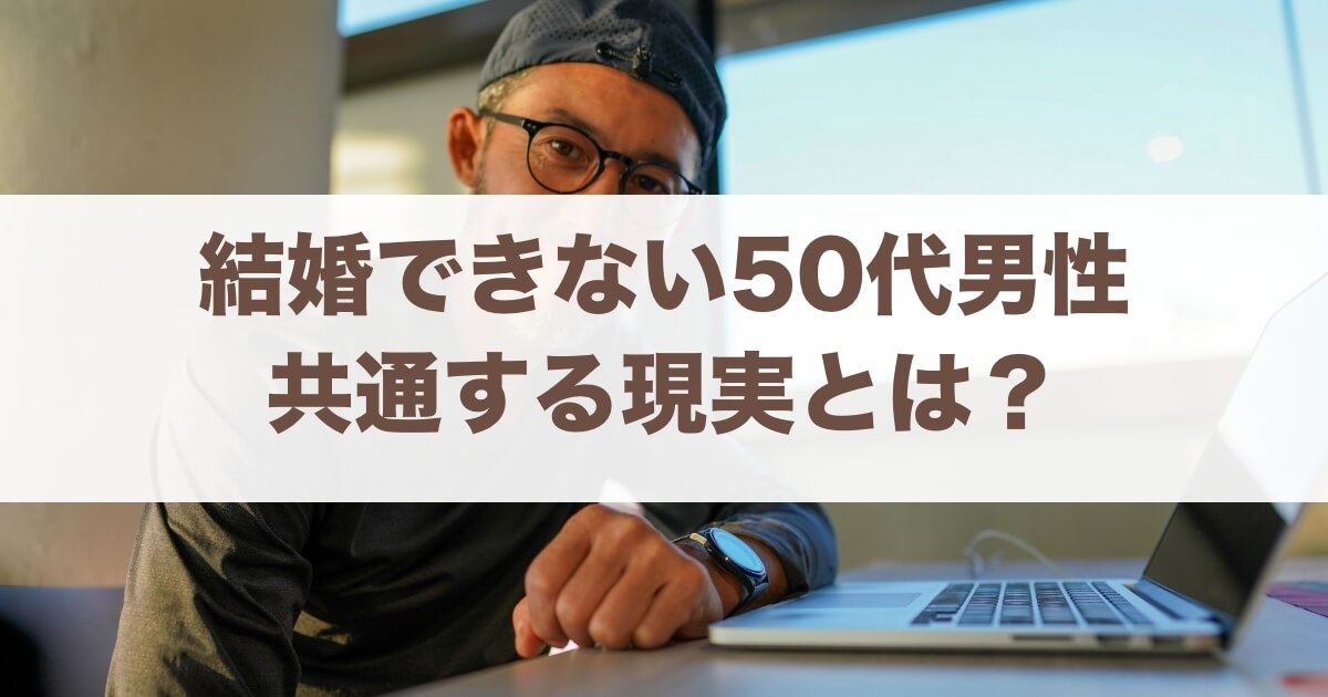 結婚したいけど出来ない50代男性に共通する悲惨な現実とは